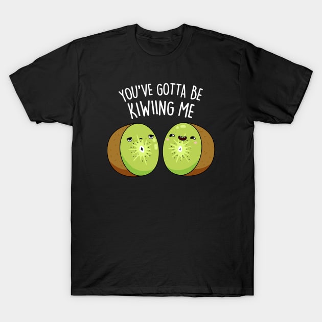 You Gotta Be Kiwiing Me Cute Kiwi Fruit Pun T-Shirt by punnybone